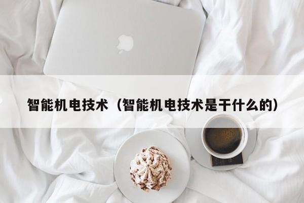 开云 开云体育官网智能机电技术（智能机电技术是干什么的）