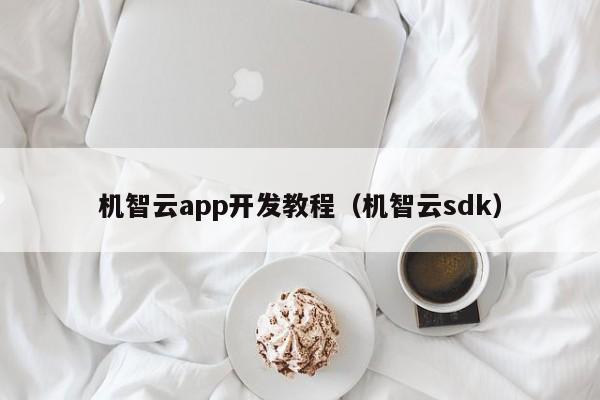 机智云app开发教程（机智云sdk）开云体育 开云官网