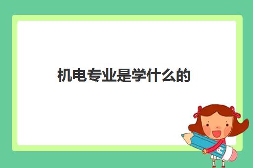 机电专业是学什开云体育 开云平台么的 机电专业就业前景怎么样