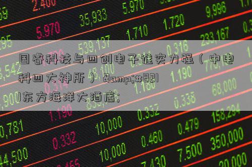 开云体育 开云平台国睿科技与四创电子谁实力强(中电科四大神所) 8211东方海洋大酒店;